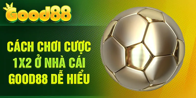 Cách chơi cược 1X2 ở nhà cái Good88 dễ hiểu